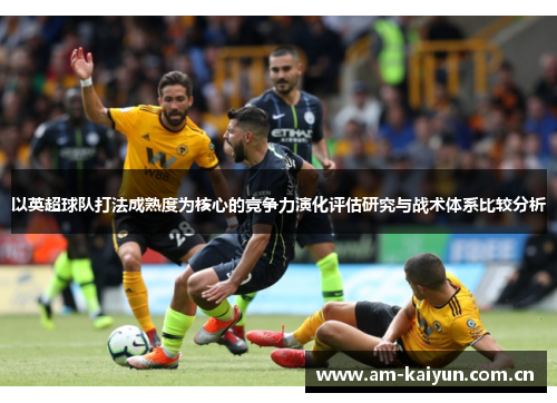 以英超球队打法成熟度为核心的竞争力演化评估研究与战术体系比较分析 以英超球队打法成熟度为核心的竞争力演化评估研究与战术体系比较分析
