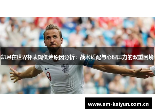 凯恩在世界杯表现低迷原因分析:战术适配与心理压力的双重困境 凯恩在世界杯表现低迷原因分析:战术适配与心理压力的双重困境